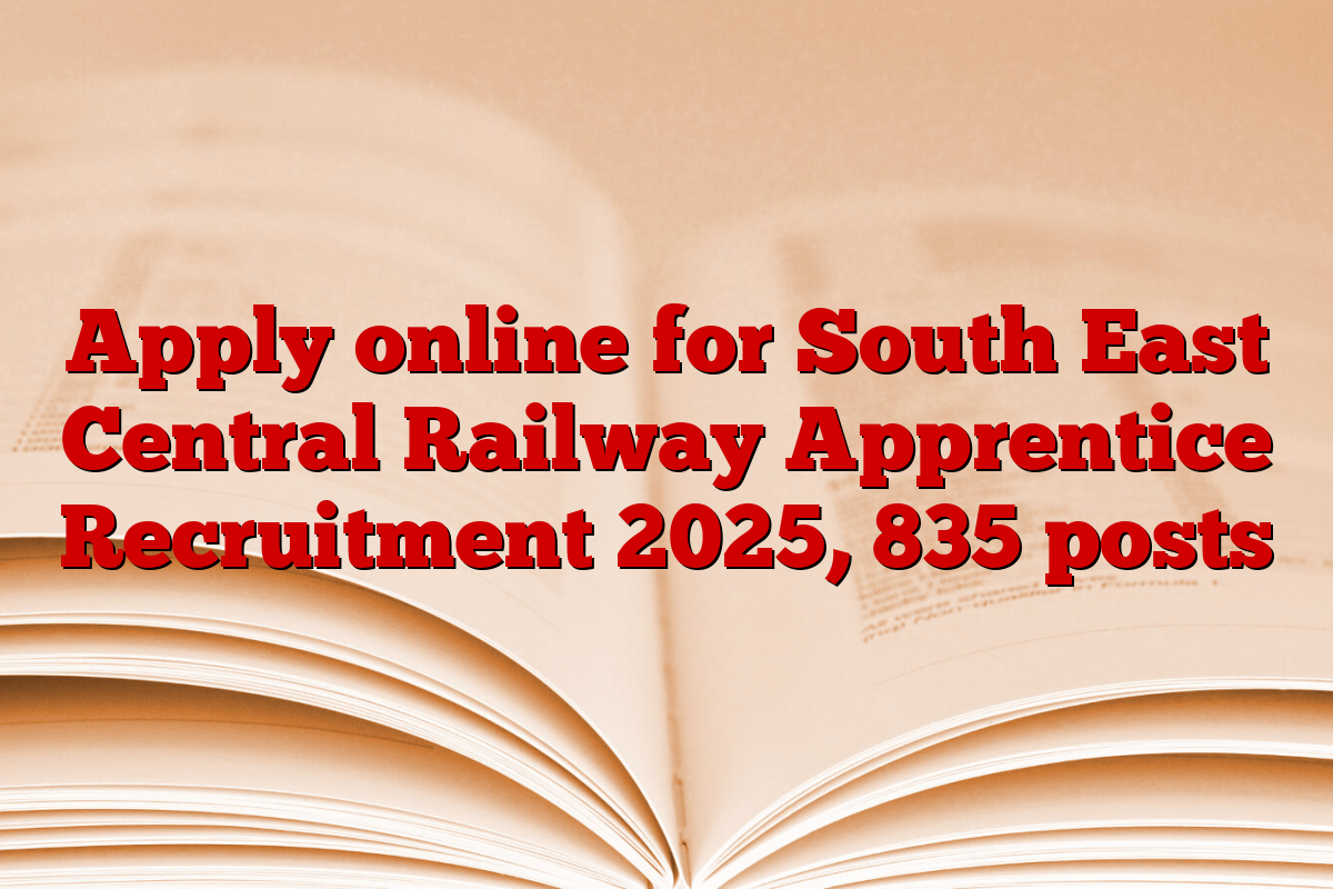 Apply online for South East Central Railway Apprentice Recruitment 2025, 835 posts