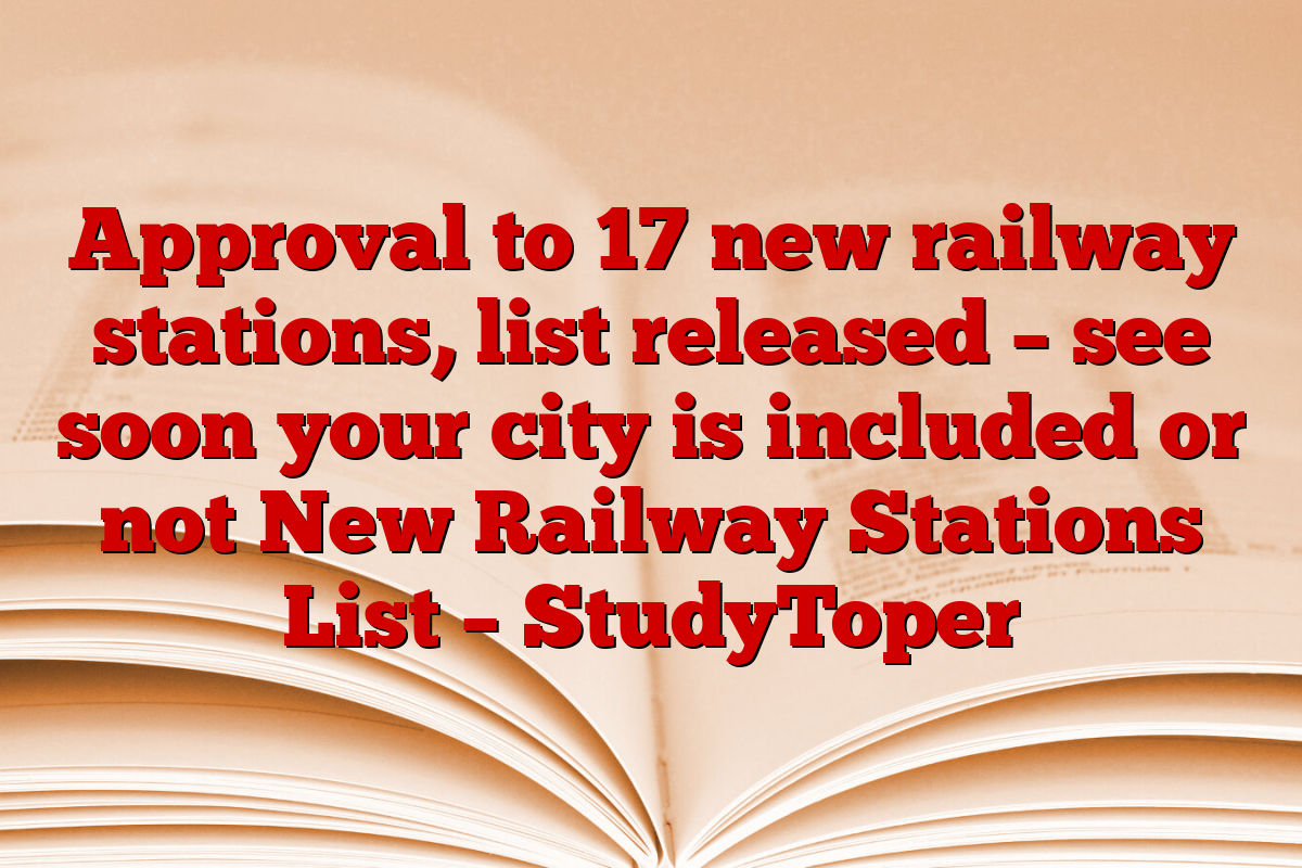 Approval to 17 new railway stations, list released – see soon your city is included or not New Railway Stations List – StudyToper