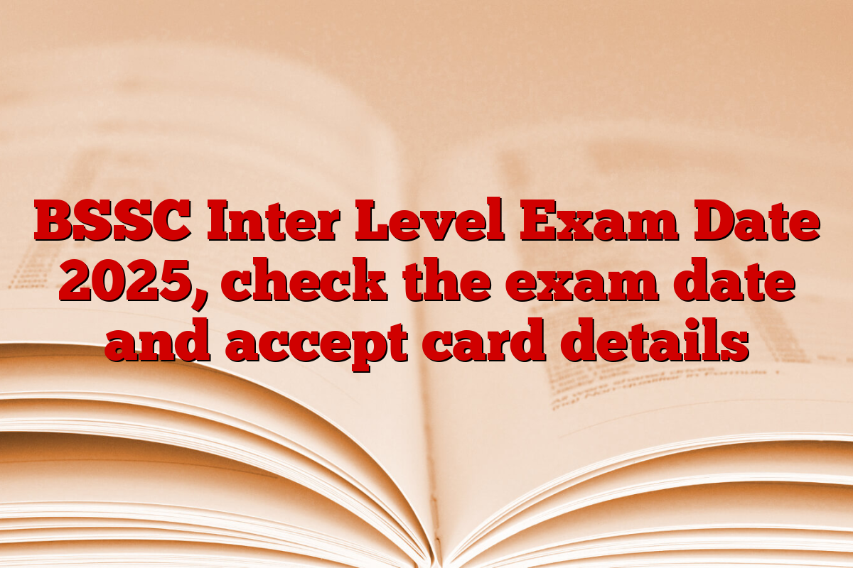 BSSC Inter Level Exam Date 2025, check the exam date and accept card details