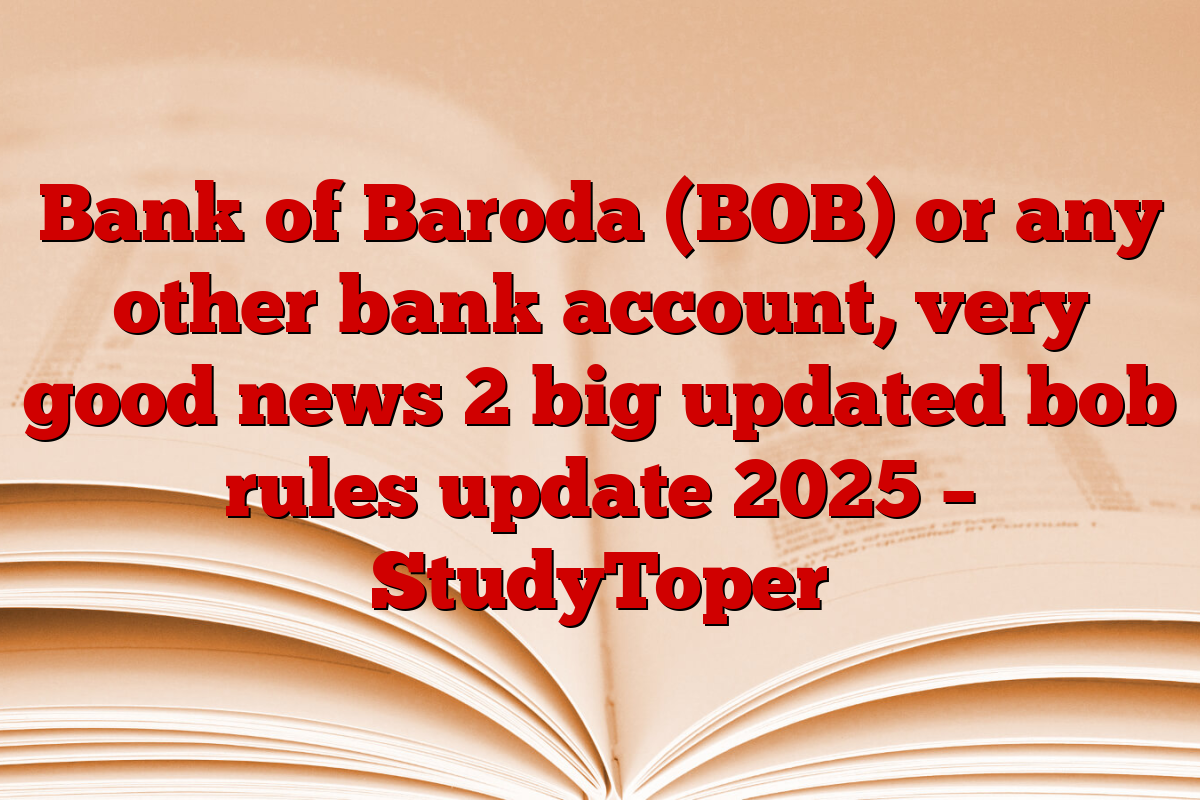 Bank of Baroda (BOB) or any other bank account, very good news 2 big updated bob rules update 2025 – StudyToper