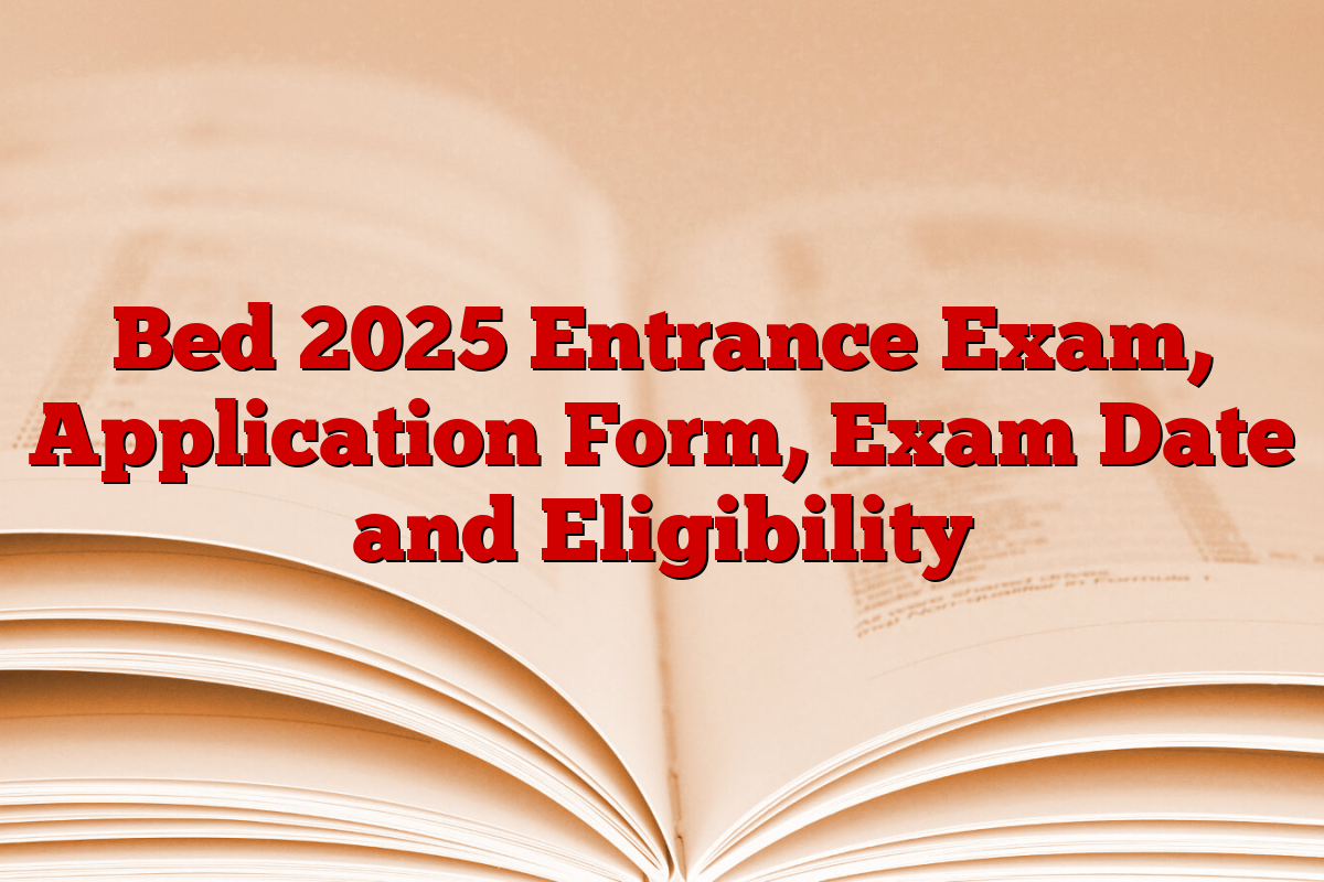 Bed 2025 Entrance Exam, Application Form, Exam Date and Eligibility