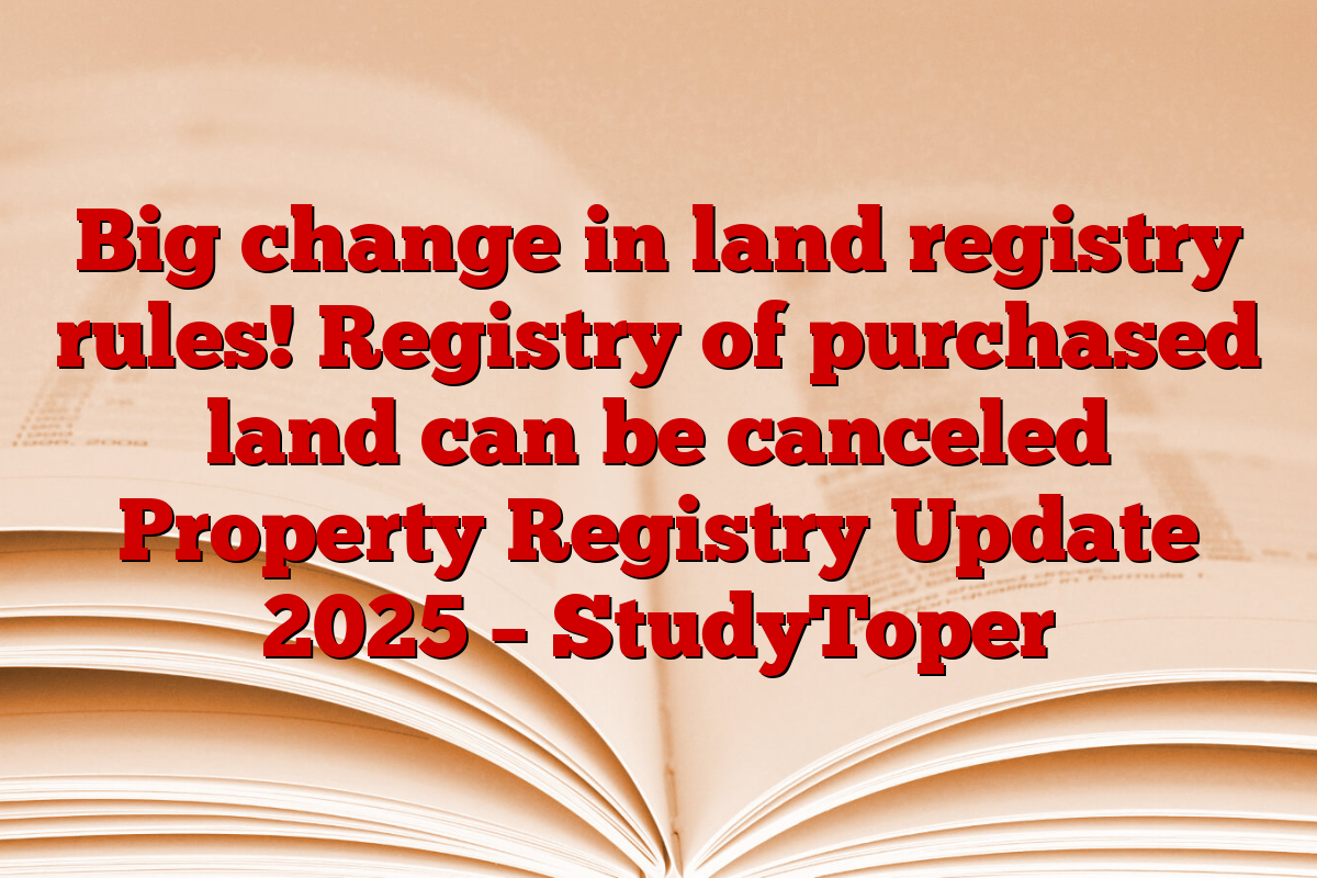 Big change in land registry rules! Registry of purchased land can be canceled Property Registry Update 2025 – StudyToper