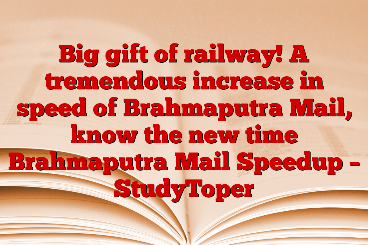 Big gift of railway! A tremendous increase in speed of Brahmaputra Mail, know the new time Brahmaputra Mail Speedup – StudyToper