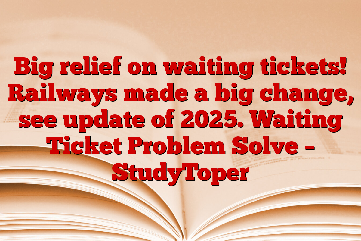 Big relief on waiting tickets! Railways made a big change, see update of 2025. Waiting Ticket Problem Solve – StudyToper