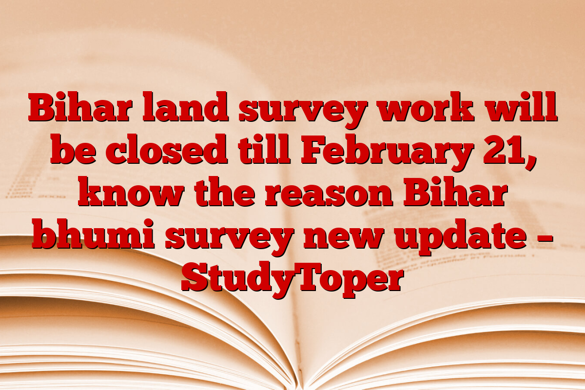 Bihar land survey work will be closed till February 21, know the reason Bihar bhumi survey new update – StudyToper