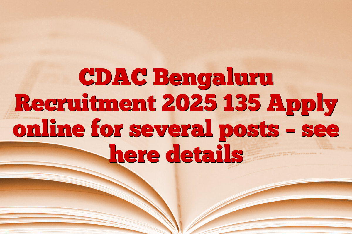 CDAC Bengaluru Recruitment 2025 135 Apply online for several posts – see here details