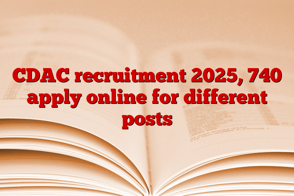 CDAC recruitment 2025, 740 apply online for different posts