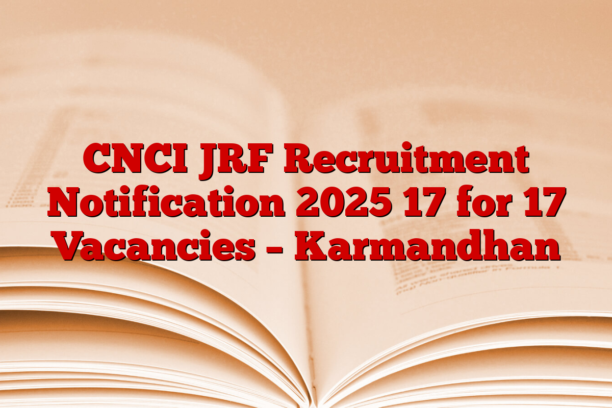 CNCI JRF Recruitment Notification 2025 17 for 17 Vacancies – Karmandhan