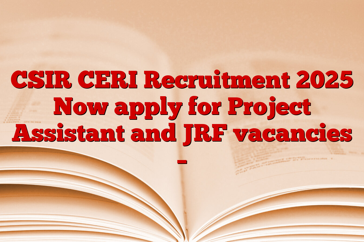 CSIR CERI Recruitment 2025 Now apply for Project Assistant and JRF vacancies –