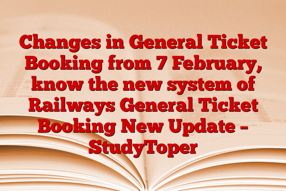 Changes in General Ticket Booking from 7 February, know the new system of Railways General Ticket Booking New Update – StudyToper