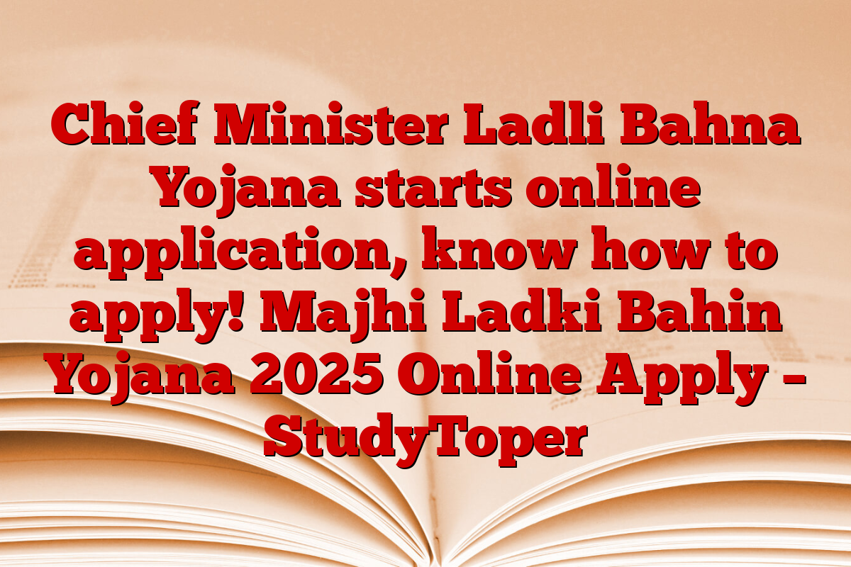 Chief Minister Ladli Bahna Yojana starts online application, know how to apply! Majhi Ladki Bahin Yojana 2025 Online Apply – StudyToper