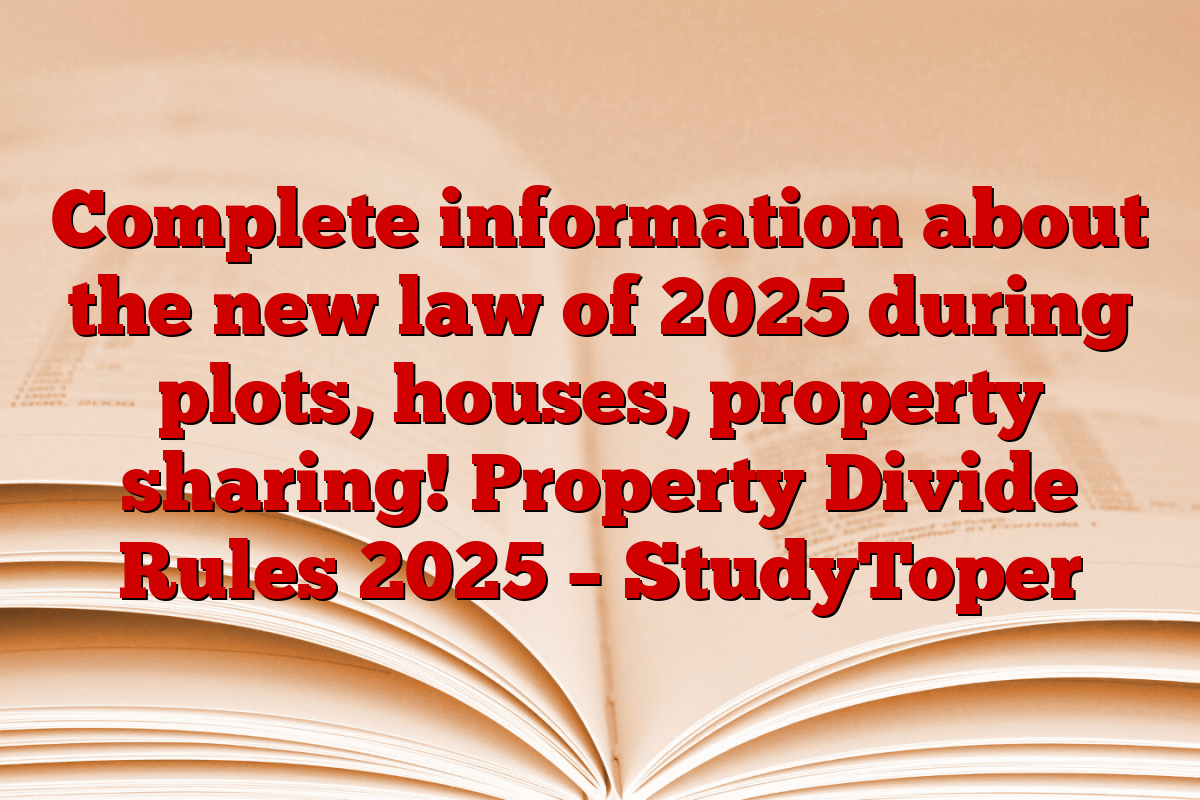 Complete information about the new law of 2025 during plots, houses, property sharing! Property Divide Rules 2025 – StudyToper