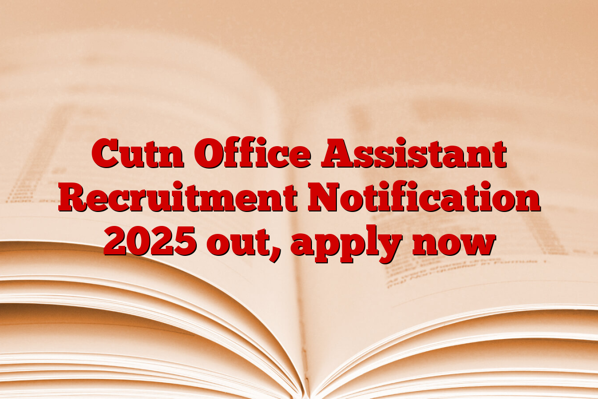 Cutn Office Assistant Recruitment Notification 2025 out, apply now
