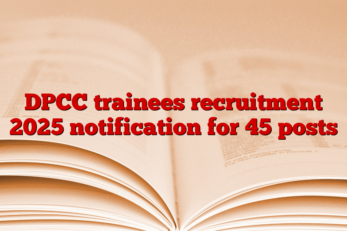 DPCC trainees recruitment 2025 notification for 45 posts