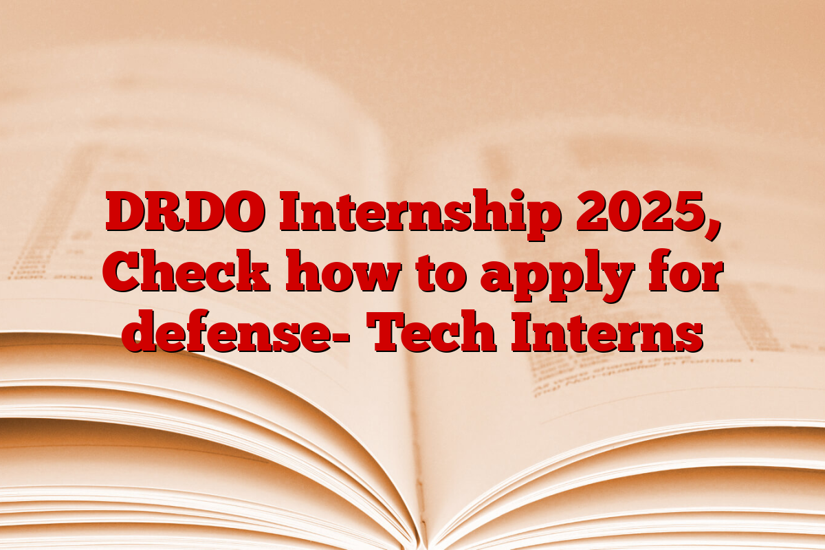 DRDO Internship 2025, Check how to apply for defense- Tech Interns