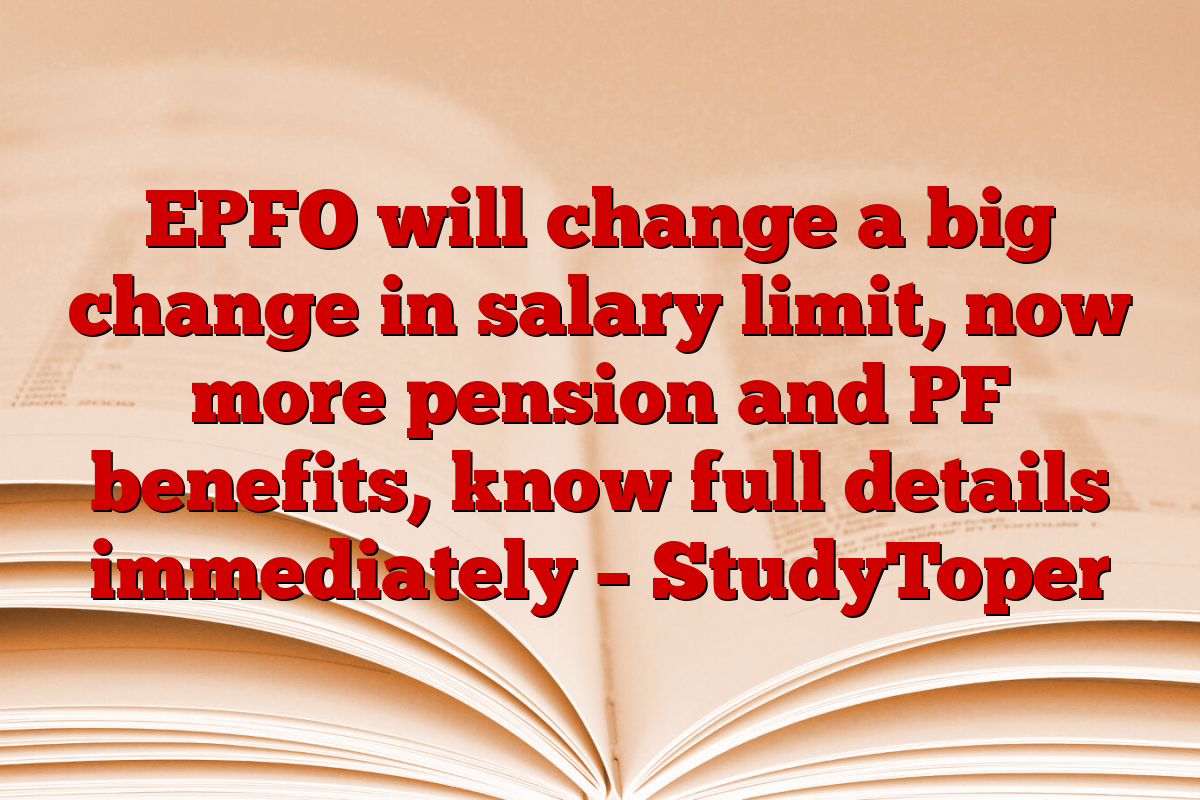 EPFO will change a big change in salary limit, now more pension and PF benefits, know full details immediately – StudyToper