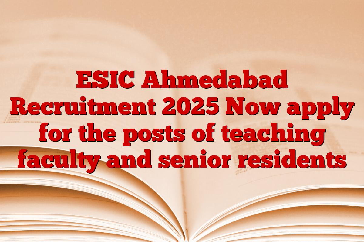 ESIC Ahmedabad Recruitment 2025 Now apply for the posts of teaching faculty and senior residents