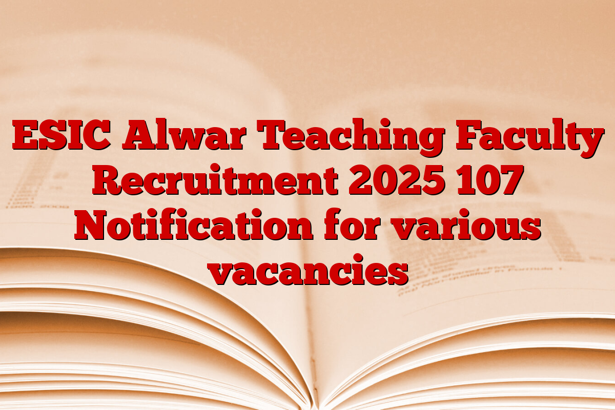 ESIC Alwar Teaching Faculty Recruitment 2025 107 Notification for various vacancies