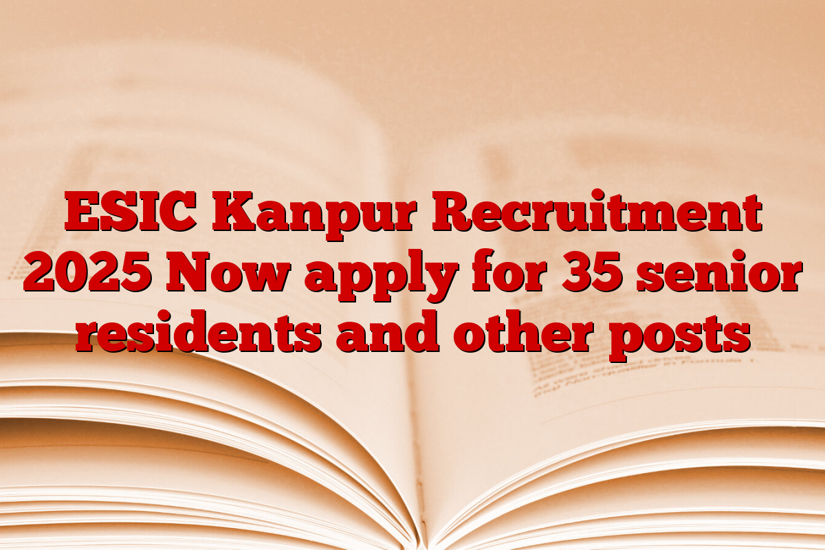 ESIC Kanpur Recruitment 2025 Now apply for 35 senior residents and other posts