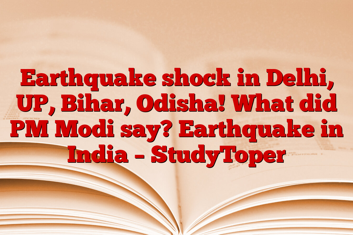 Earthquake shock in Delhi, UP, Bihar, Odisha! What did PM Modi say? Earthquake in India – StudyToper