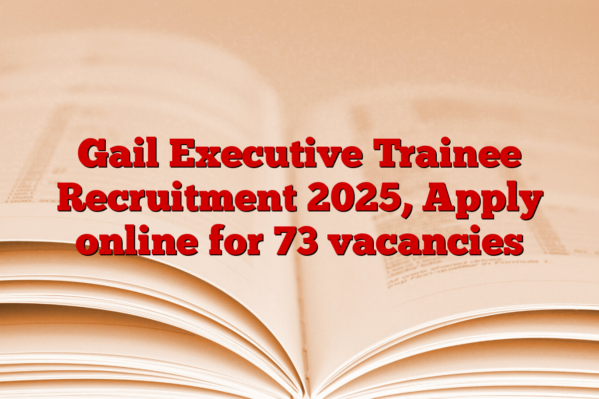 Gail Executive Trainee Recruitment 2025, Apply online for 73 vacancies