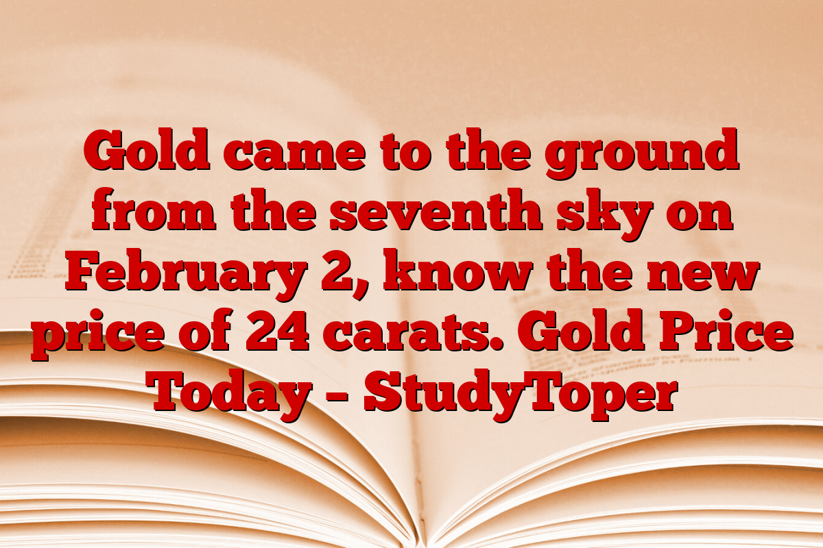 Gold came to the ground from the seventh sky on February 2, know the new price of 24 carats. Gold Price Today – StudyToper