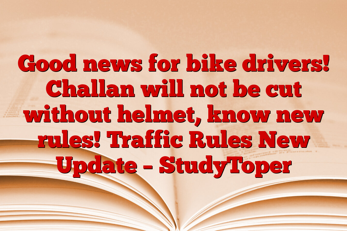 Good news for bike drivers! Challan will not be cut without helmet, know new rules! Traffic Rules New Update – StudyToper