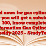 Good news for gas cylinders! Now you will get a subsidy of ₹ 300, know complete information Gas Cylinder Subsidy 2025 – StudyToper