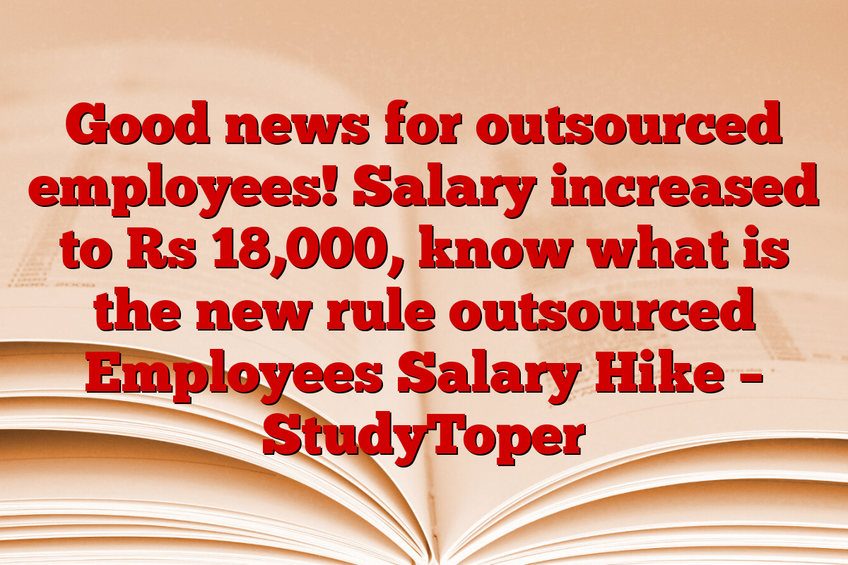 Good news for outsourced employees! Salary increased to Rs 18,000, know what is the new rule outsourced Employees Salary Hike – StudyToper