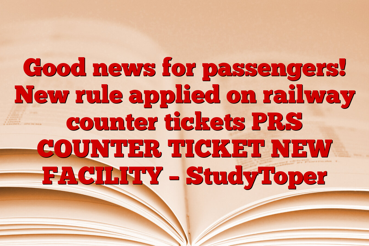 Good news for passengers! New rule applied on railway counter tickets PRS COUNTER TICKET NEW FACILITY – StudyToper