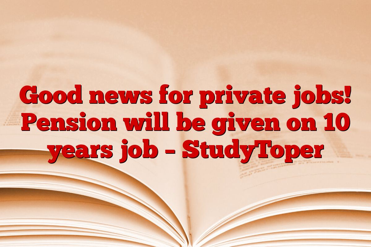 Good news for private jobs! Pension will be given on 10 years job – StudyToper