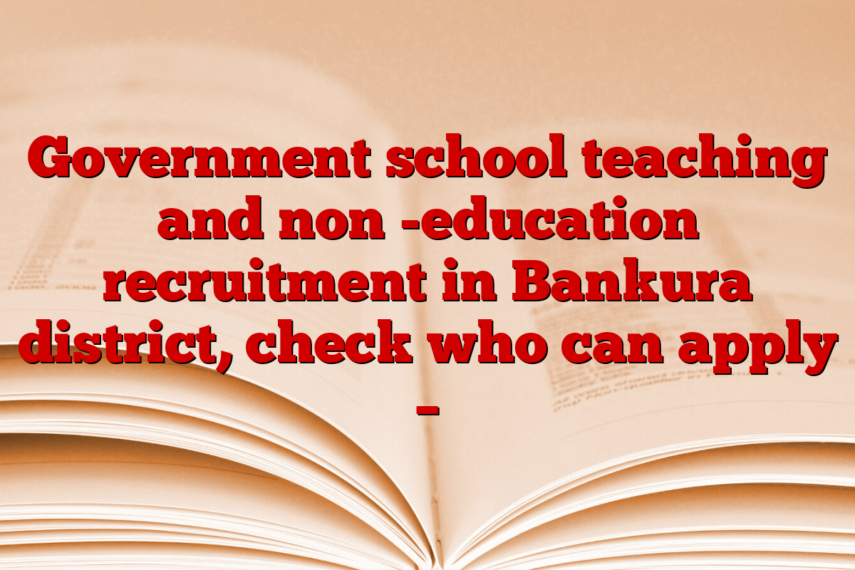 Government school teaching and non -education recruitment in Bankura district, check who can apply –