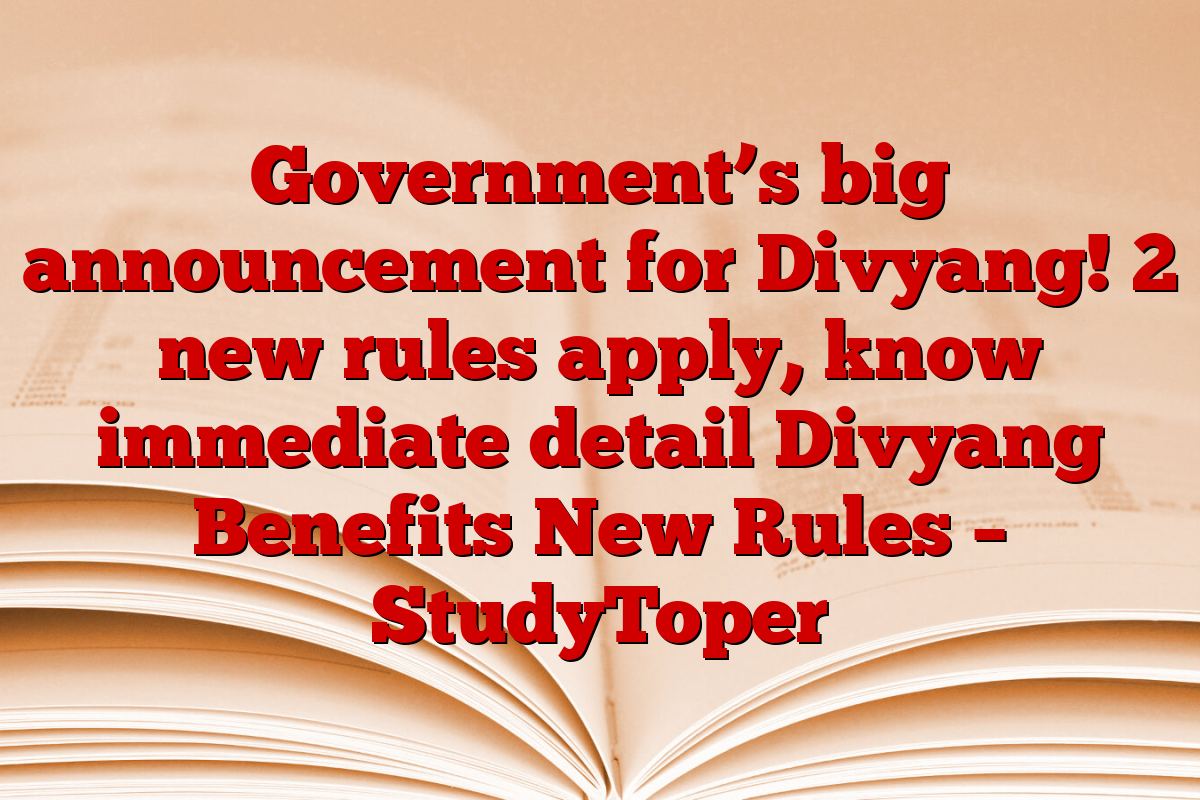 Government’s big announcement for Divyang! 2 new rules apply, know immediate detail Divyang Benefits New Rules – StudyToper