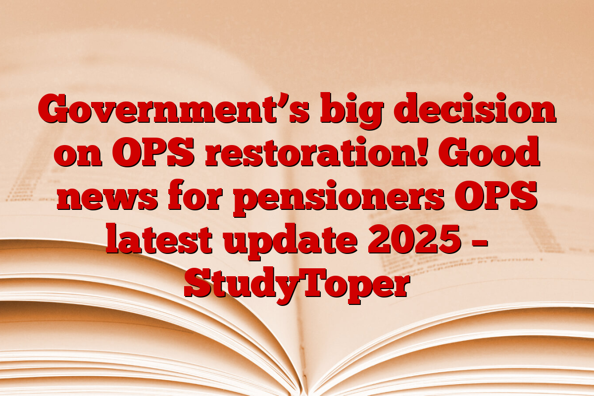 Government’s big decision on OPS restoration! Good news for pensioners OPS latest update 2025 – StudyToper