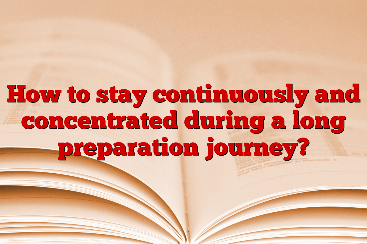 How to stay continuously and concentrated during a long preparation journey?