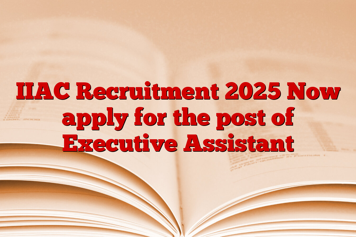 IIAC Recruitment 2025 Now apply for the post of Executive Assistant