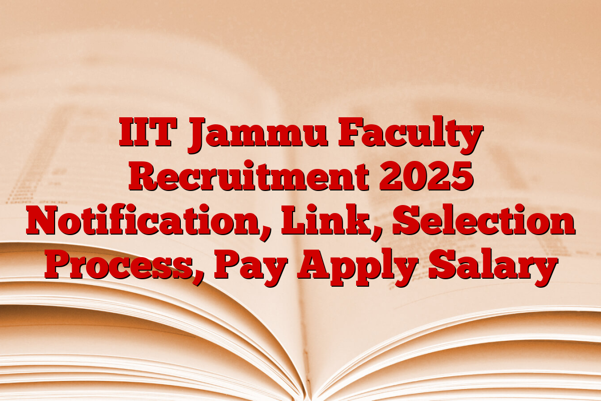 IIT Jammu Faculty Recruitment 2025 Notification, Link, Selection Process, Pay Apply Salary