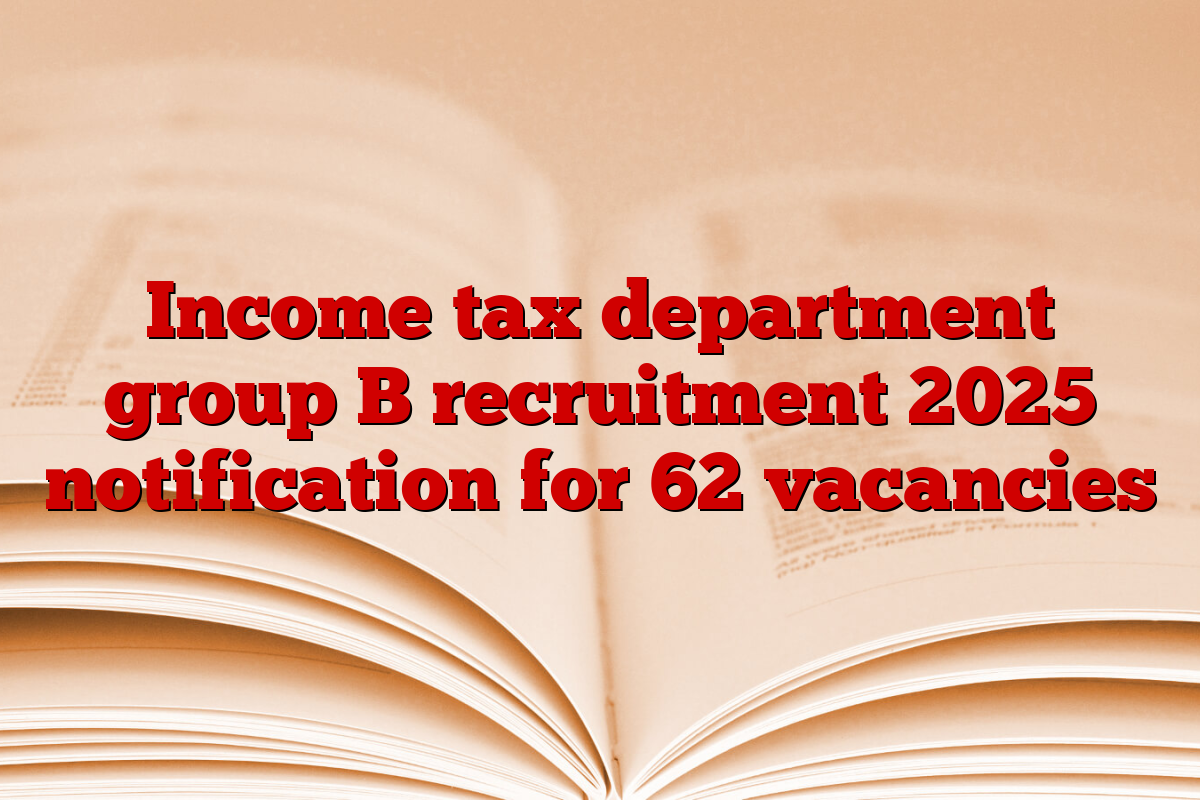 Income tax department group B recruitment 2025 notification for 62 vacancies