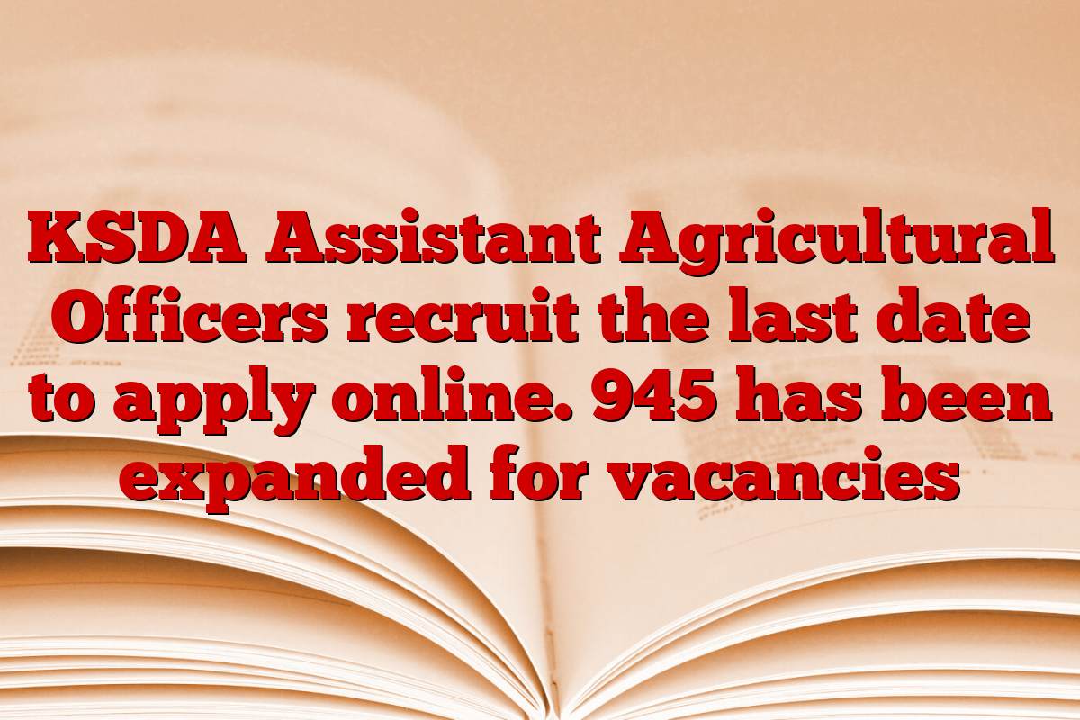 KSDA Assistant Agricultural Officers recruit the last date to apply online. 945 has been expanded for vacancies