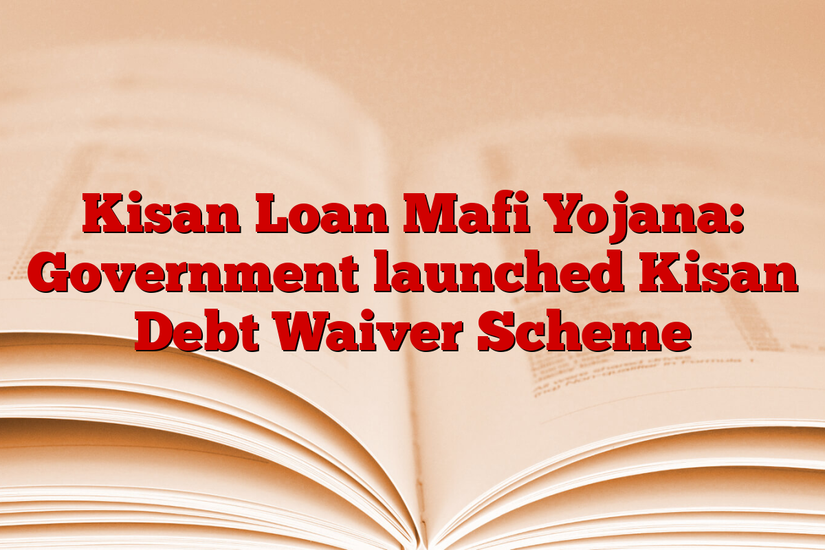 Kisan Loan Mafi Yojana: Government launched Kisan Debt Waiver Scheme