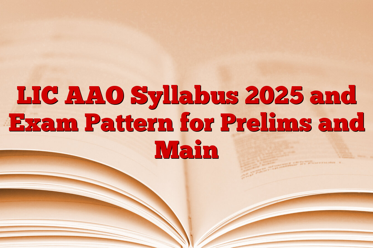 LIC AAO Syllabus 2025 and Exam Pattern for Prelims and Main