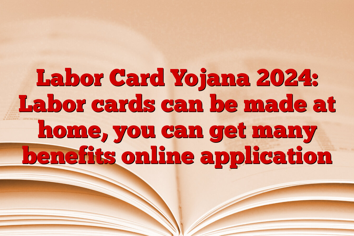 Labor Card Yojana 2024: Labor cards can be made at home, you can get many benefits online application