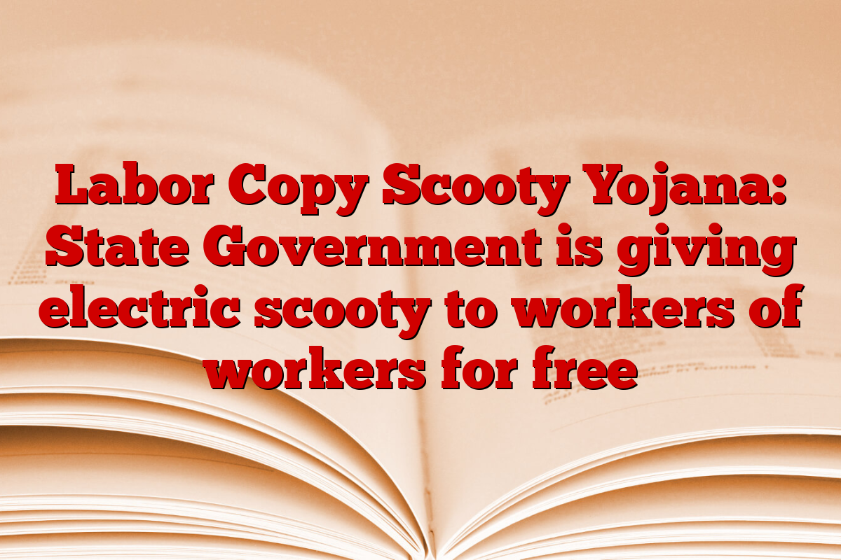 Labor Copy Scooty Yojana: State Government is giving electric scooty to workers of workers for free