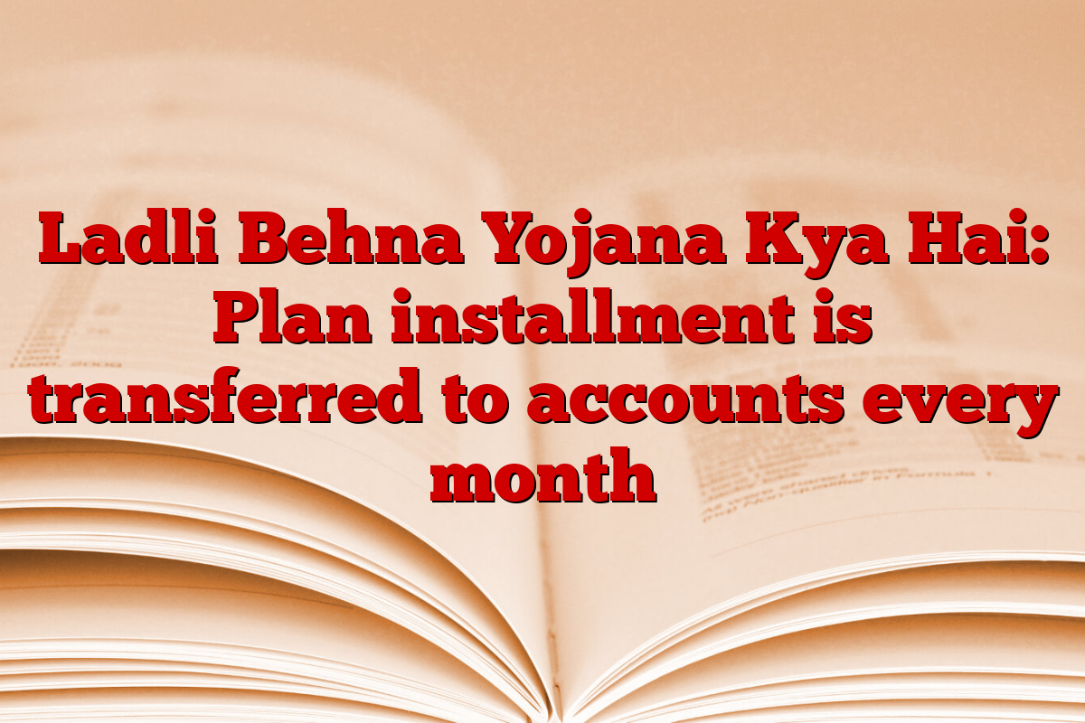 Ladli Behna Yojana Kya Hai: Plan installment is transferred to accounts every month