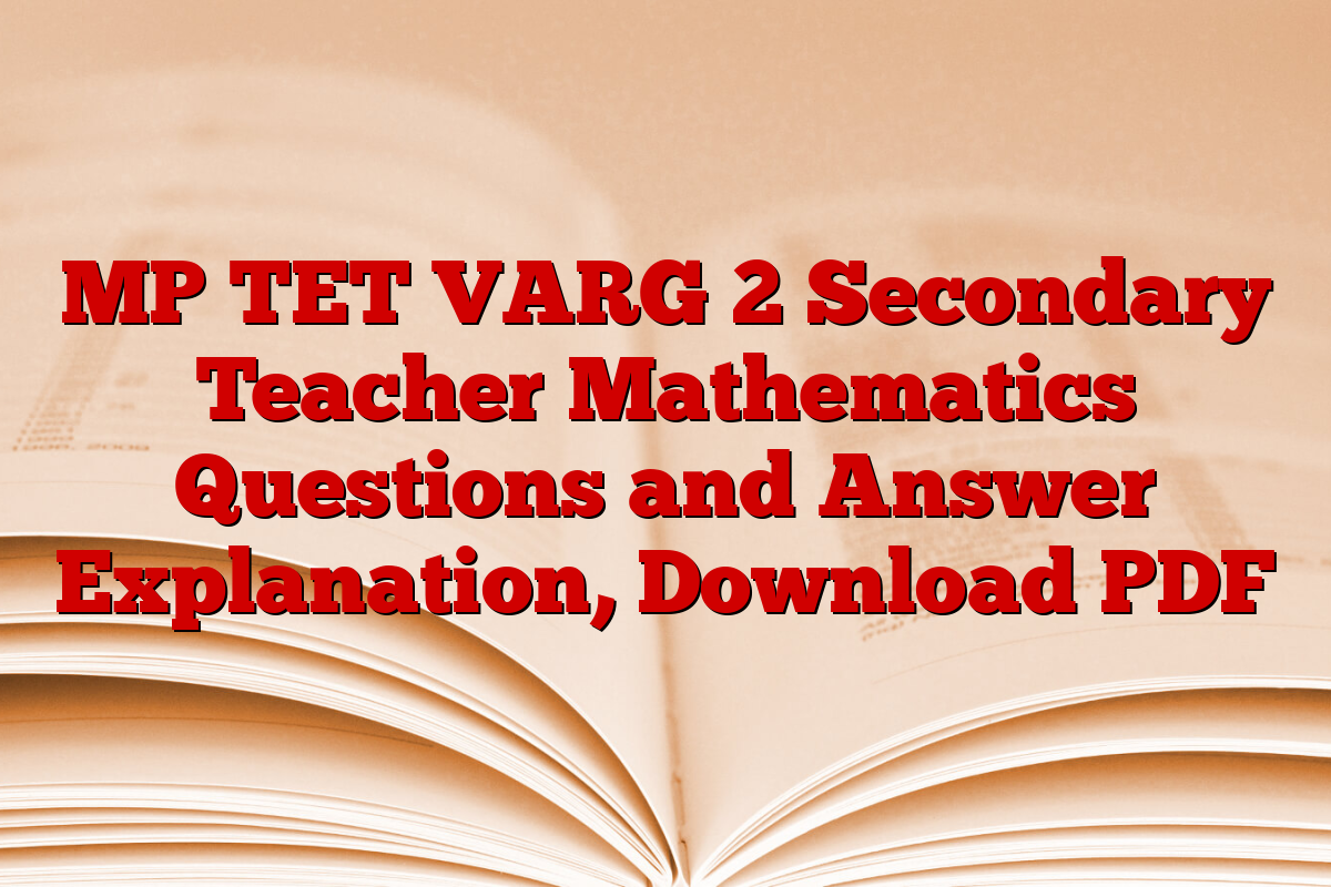 MP TET VARG 2 Secondary Teacher Mathematics Questions and Answer Explanation, Download PDF