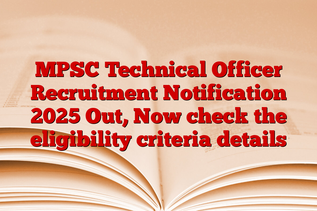 MPSC Technical Officer Recruitment Notification 2025 Out, Now check the eligibility criteria details