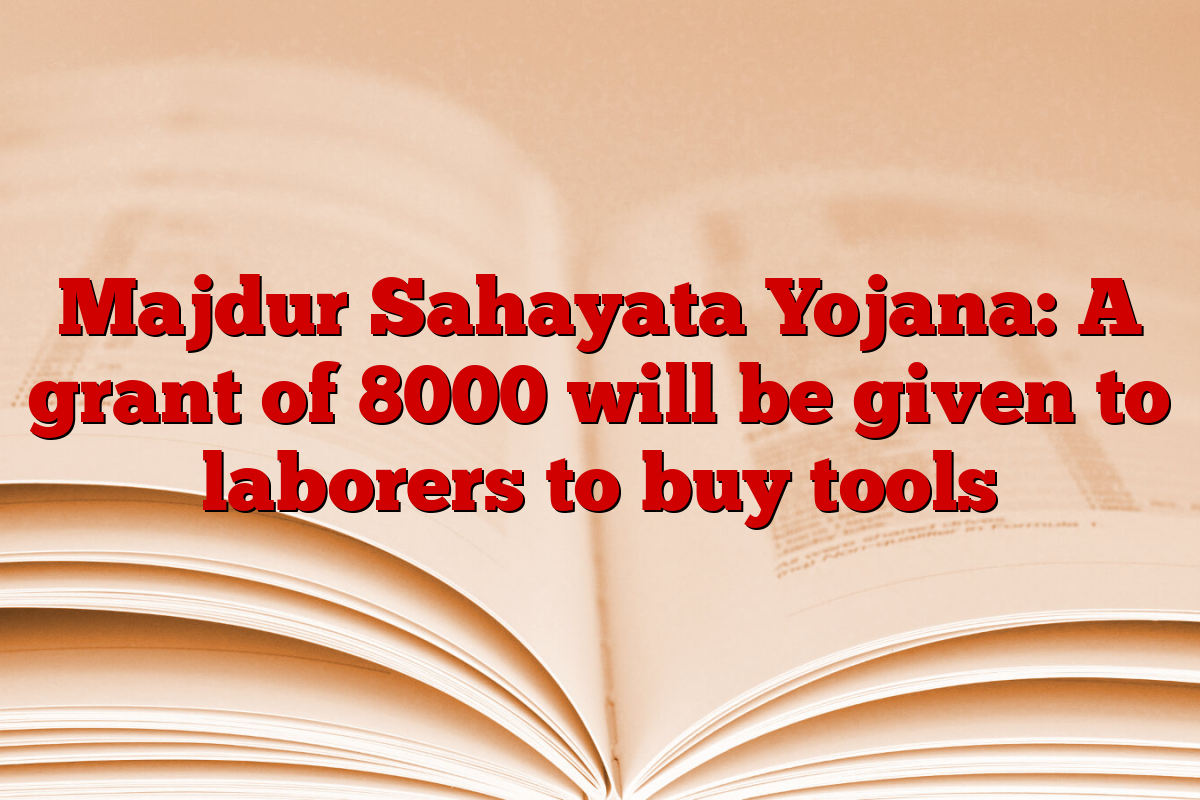 Majdur Sahayata Yojana: A grant of 8000 will be given to laborers to buy tools