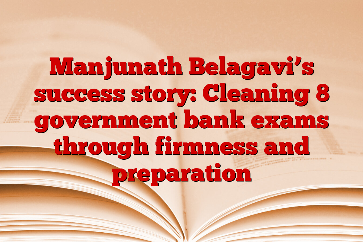 Manjunath Belagavi’s success story: Cleaning 8 government bank exams through firmness and preparation