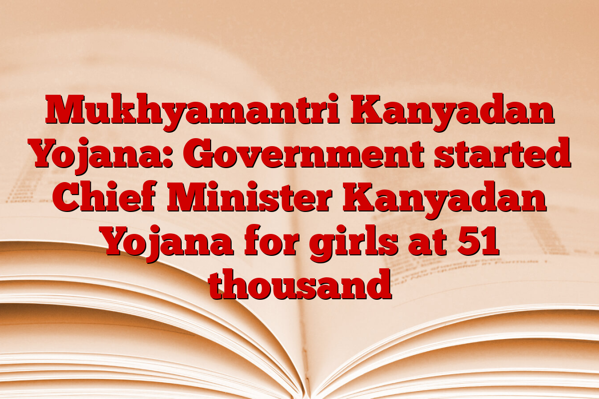 Mukhyamantri Kanyadan Yojana: Government started Chief Minister Kanyadan Yojana for girls at 51 thousand
