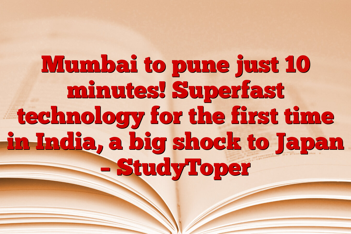 Mumbai to pune just 10 minutes! Superfast technology for the first time in India, a big shock to Japan – StudyToper